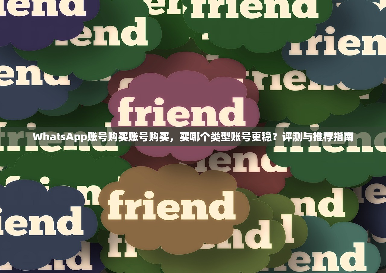 WhatsApp账号购买账号购买,买哪个类型账号更稳?评测与推荐指南