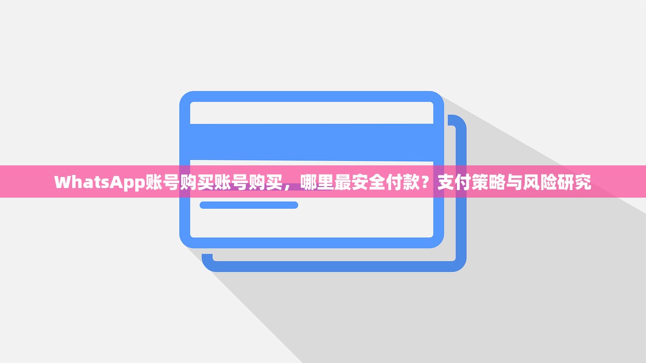WhatsApp账号购买账号购买,哪里最安全付款?支付策略与风险研究