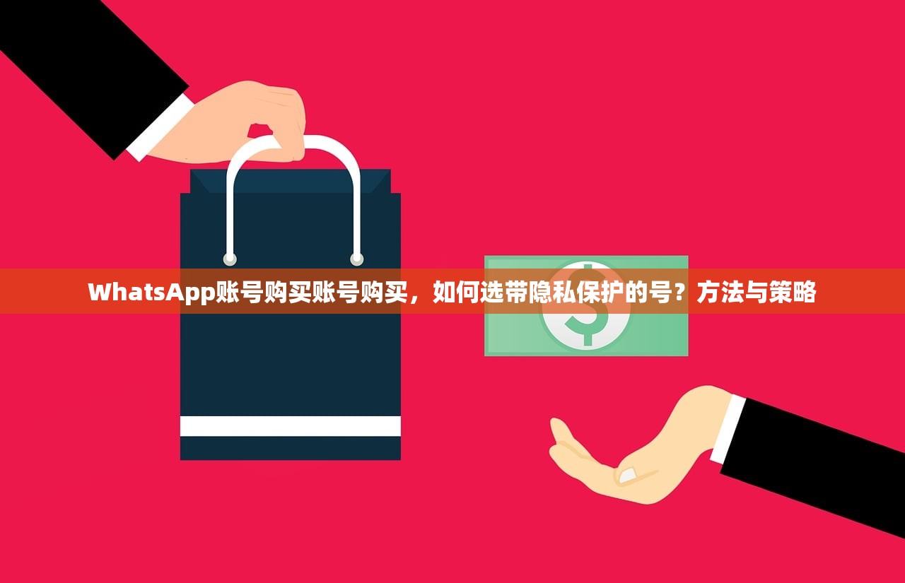 WhatsApp账号购买账号购买,如何选带隐私保护的号?方法与策略