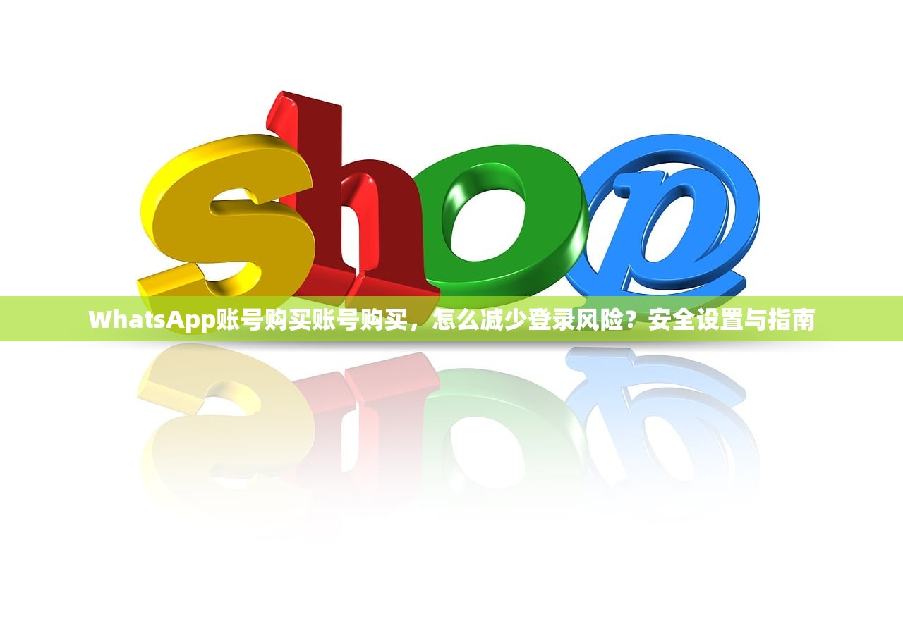WhatsApp账号购买账号购买，怎么减少登录风险？安全设置与指南