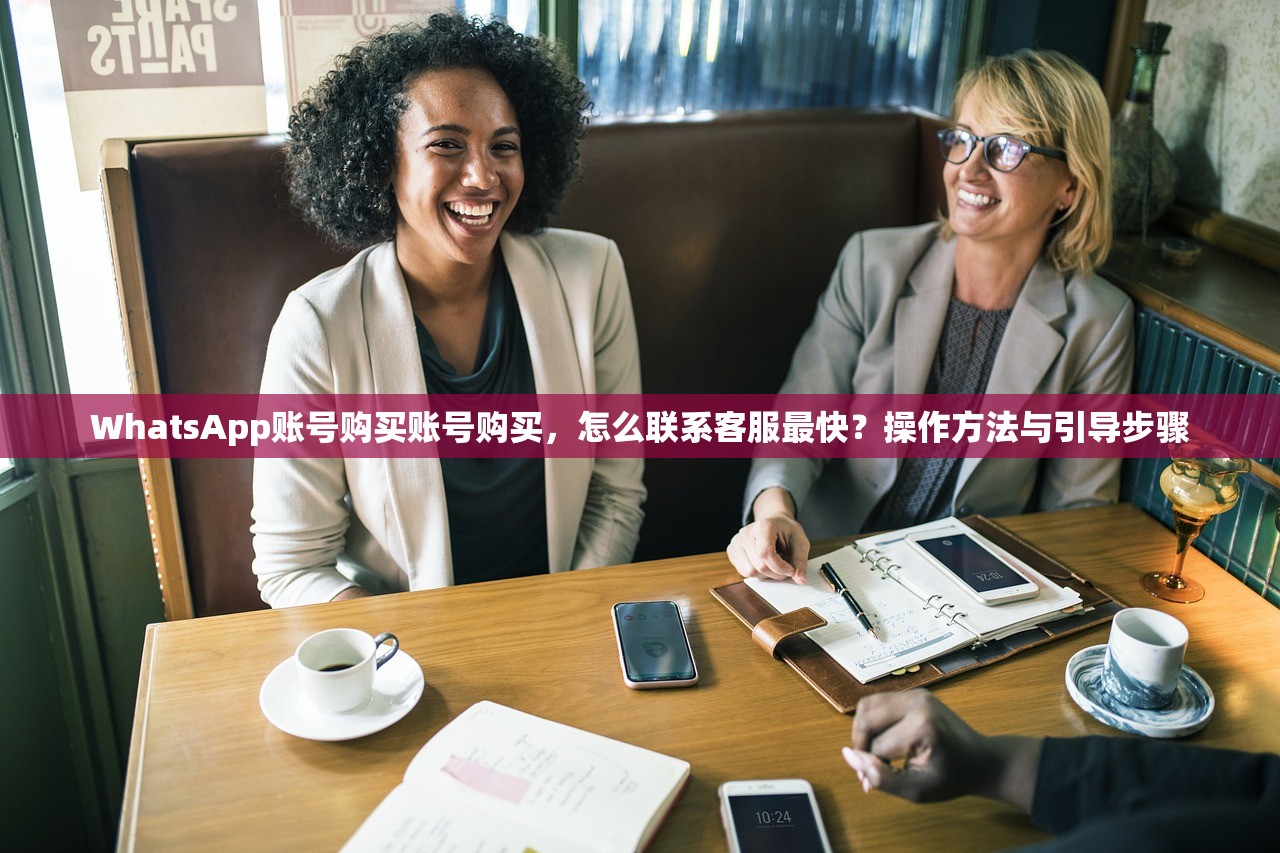 WhatsApp账号购买账号购买,怎么联系客服最快?操作方法与引导步骤