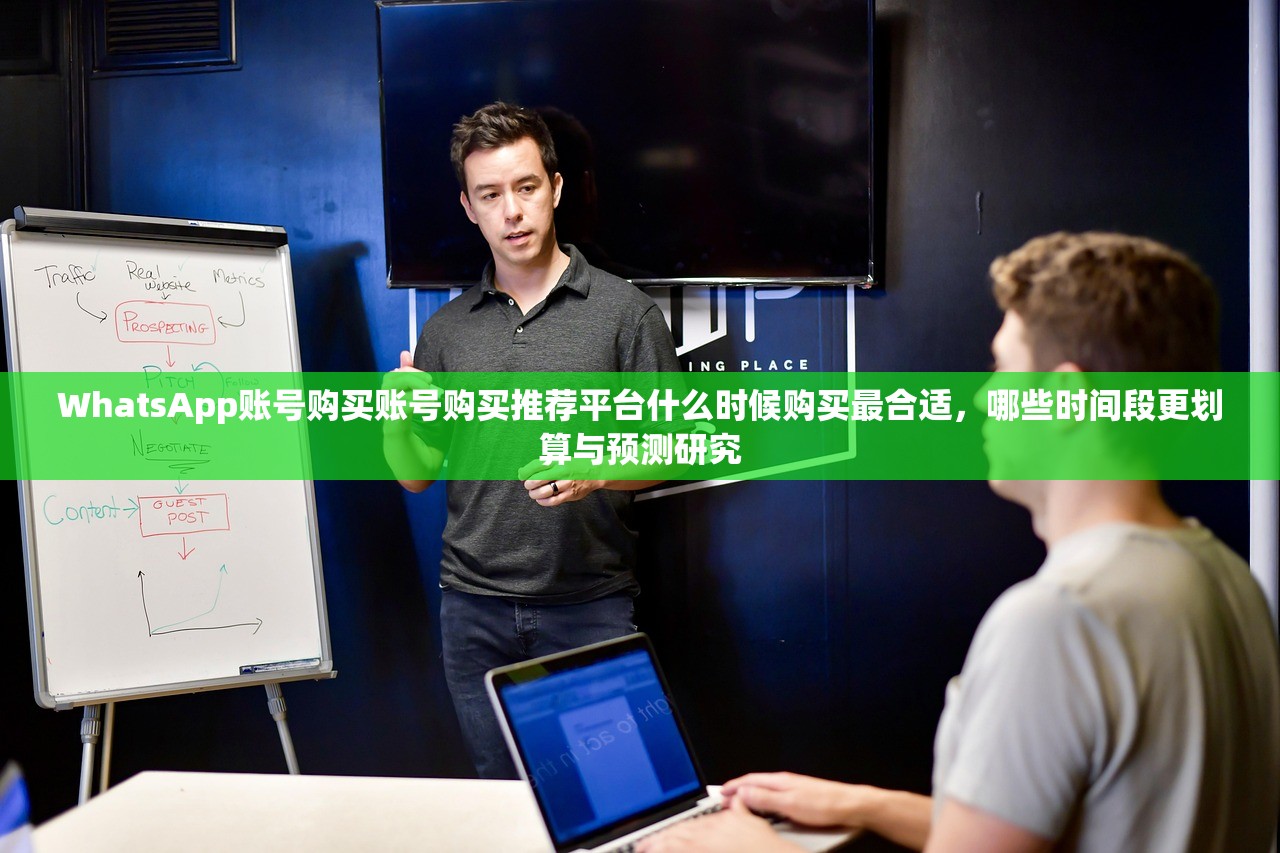 WhatsApp账号购买账号购买推荐平台什么时候购买最合适,哪些时间段更划算与预测研究