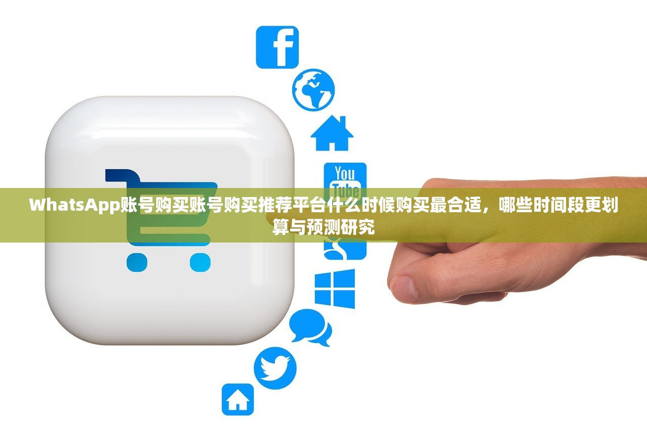 WhatsApp账号购买账号购买推荐平台什么时候购买最合适,哪些时间段更划算与预测研究