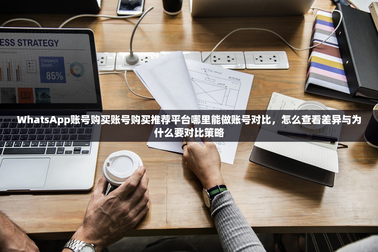 WhatsApp账号购买账号购买推荐平台哪里能做账号对比,怎么查看差异与为什么要对比策略