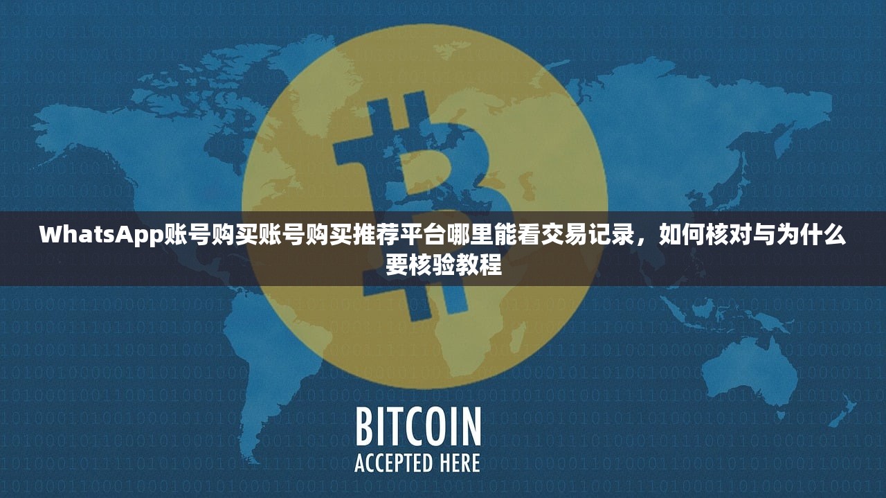 WhatsApp账号购买账号购买推荐平台哪里能看交易记录,如何核对与为什么要核验教程