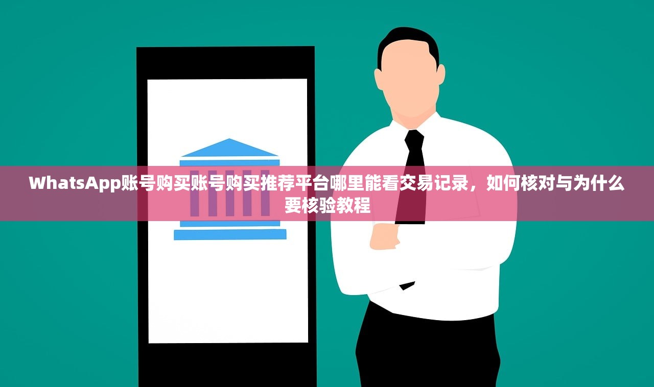 WhatsApp账号购买账号购买推荐平台哪里能看交易记录,如何核对与为什么要核验教程