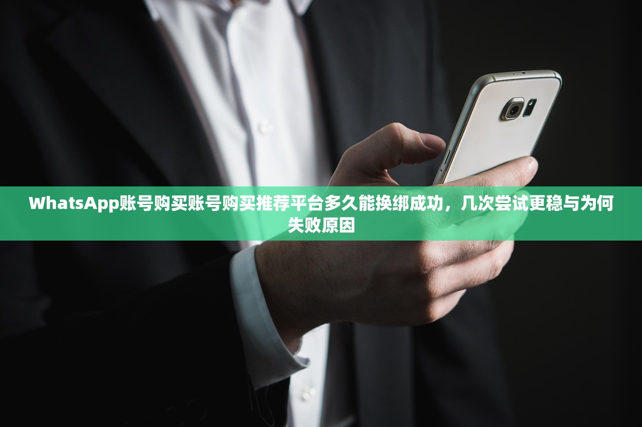 WhatsApp账号购买账号购买推荐平台多久能换绑成功，几次尝试更稳与为何失败原因