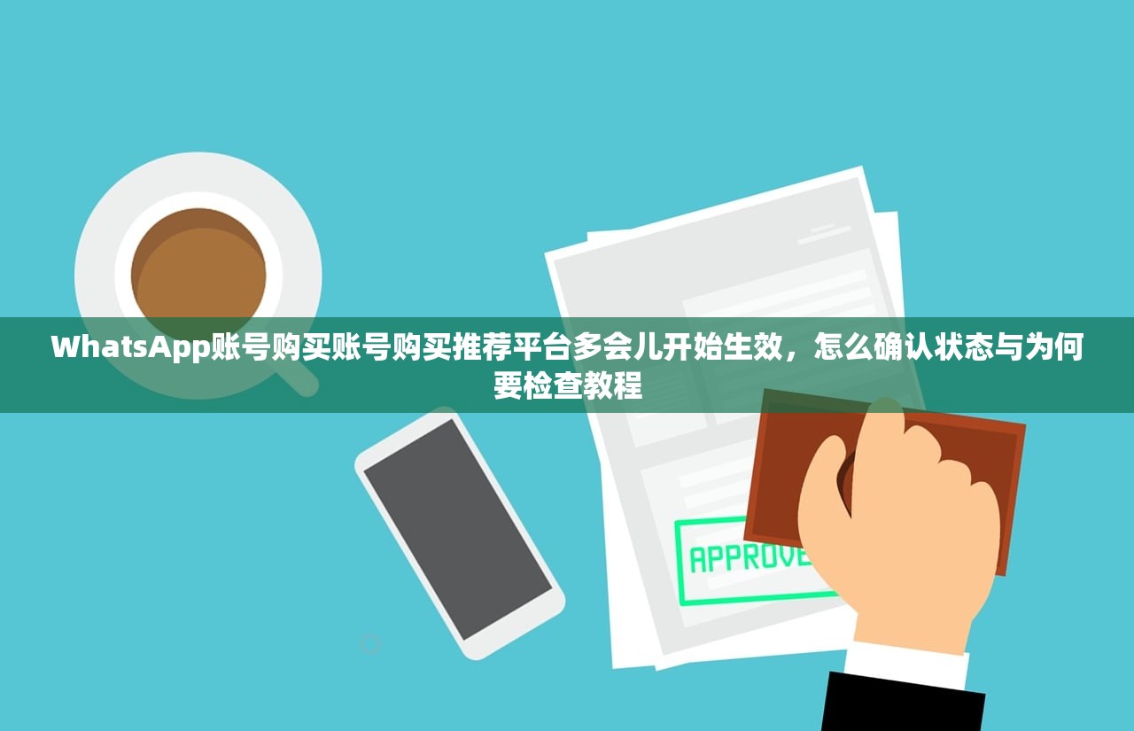 WhatsApp账号购买账号购买推荐平台多会儿开始生效,怎么确认状态与为何要检查教程