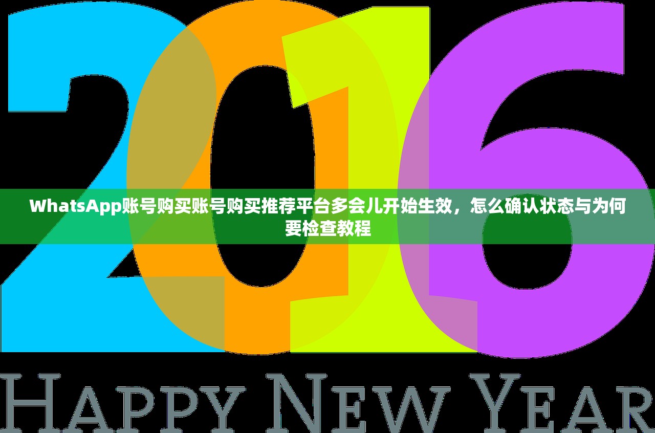 WhatsApp账号购买账号购买推荐平台多会儿开始生效,怎么确认状态与为何要检查教程