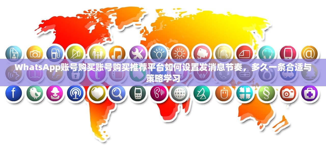 WhatsApp账号购买账号购买推荐平台如何设置发消息节奏,多久一条合适与策略学习
