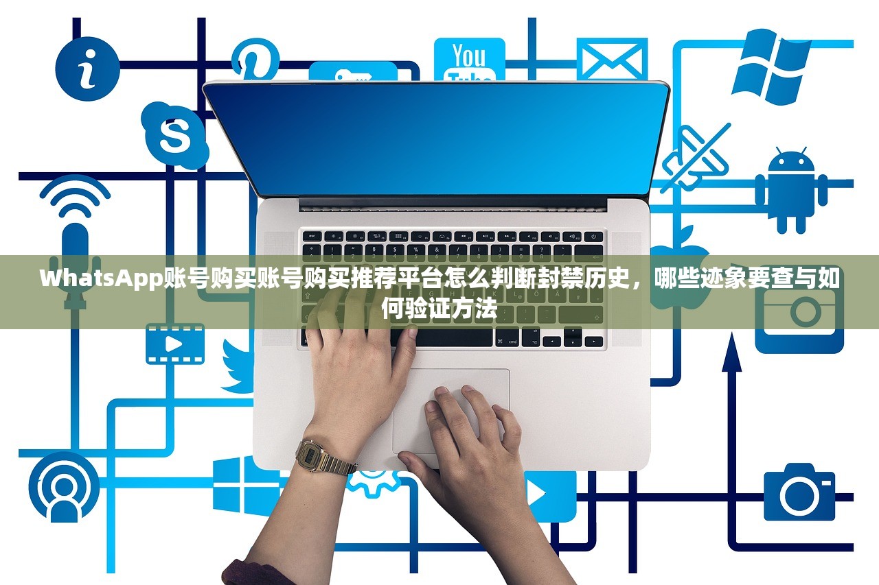WhatsApp账号购买账号购买推荐平台怎么判断封禁历史，哪些迹象要查与如何验证方法