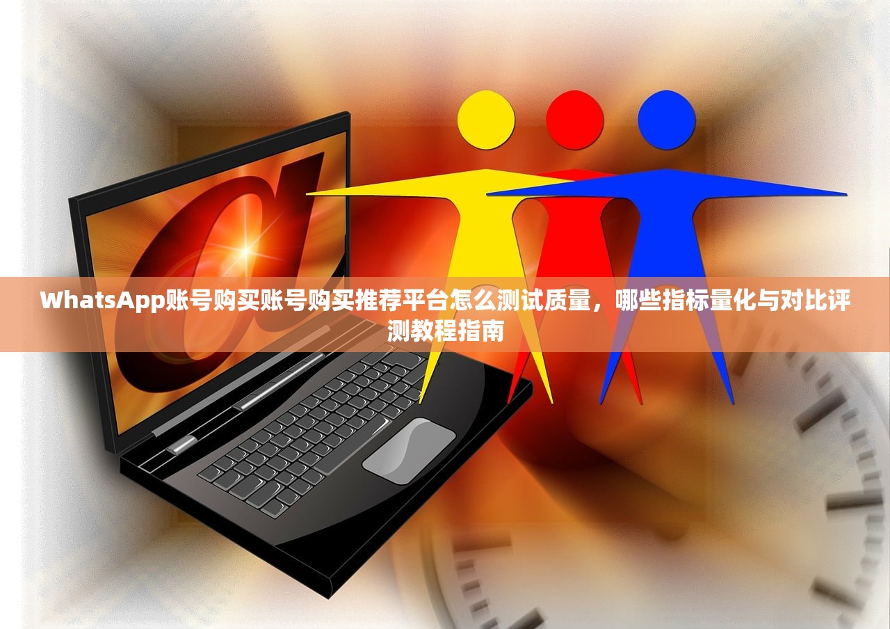 WhatsApp账号购买账号购买推荐平台怎么测试质量,哪些指标量化与对比评测教程指南