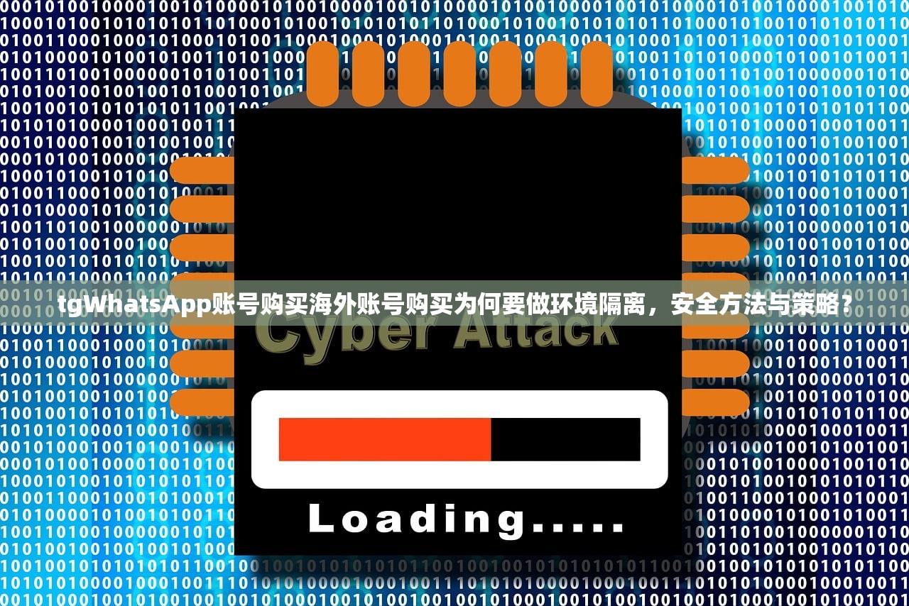 tgWhatsApp账号购买海外账号购买为何要做环境隔离,安全方法与策略?