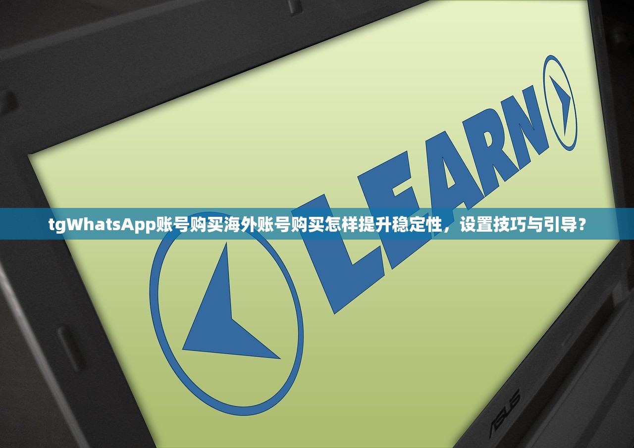 tgWhatsApp账号购买海外账号购买怎样提升稳定性，设置技巧与引导？