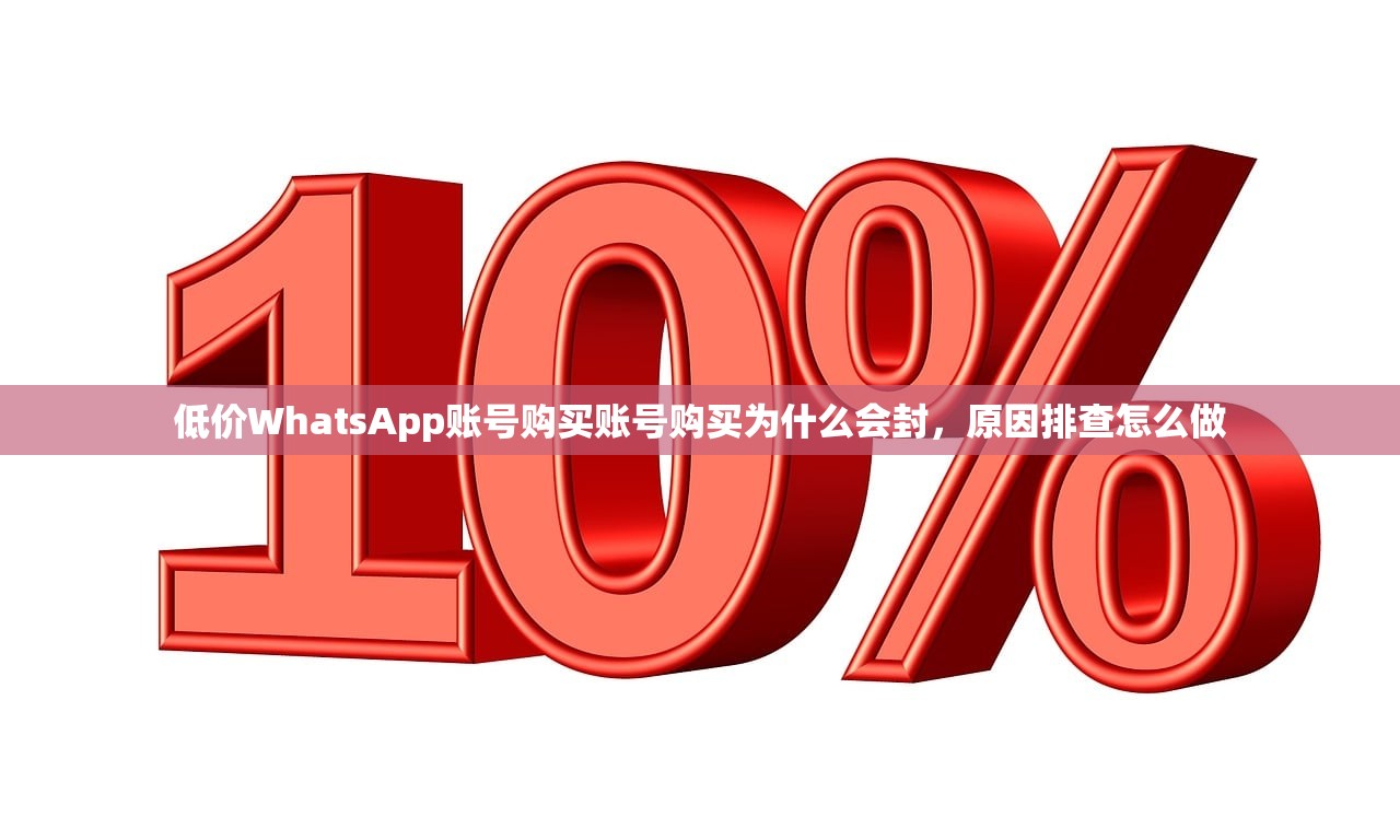 低价WhatsApp账号购买账号购买为什么会封，原因排查怎么做