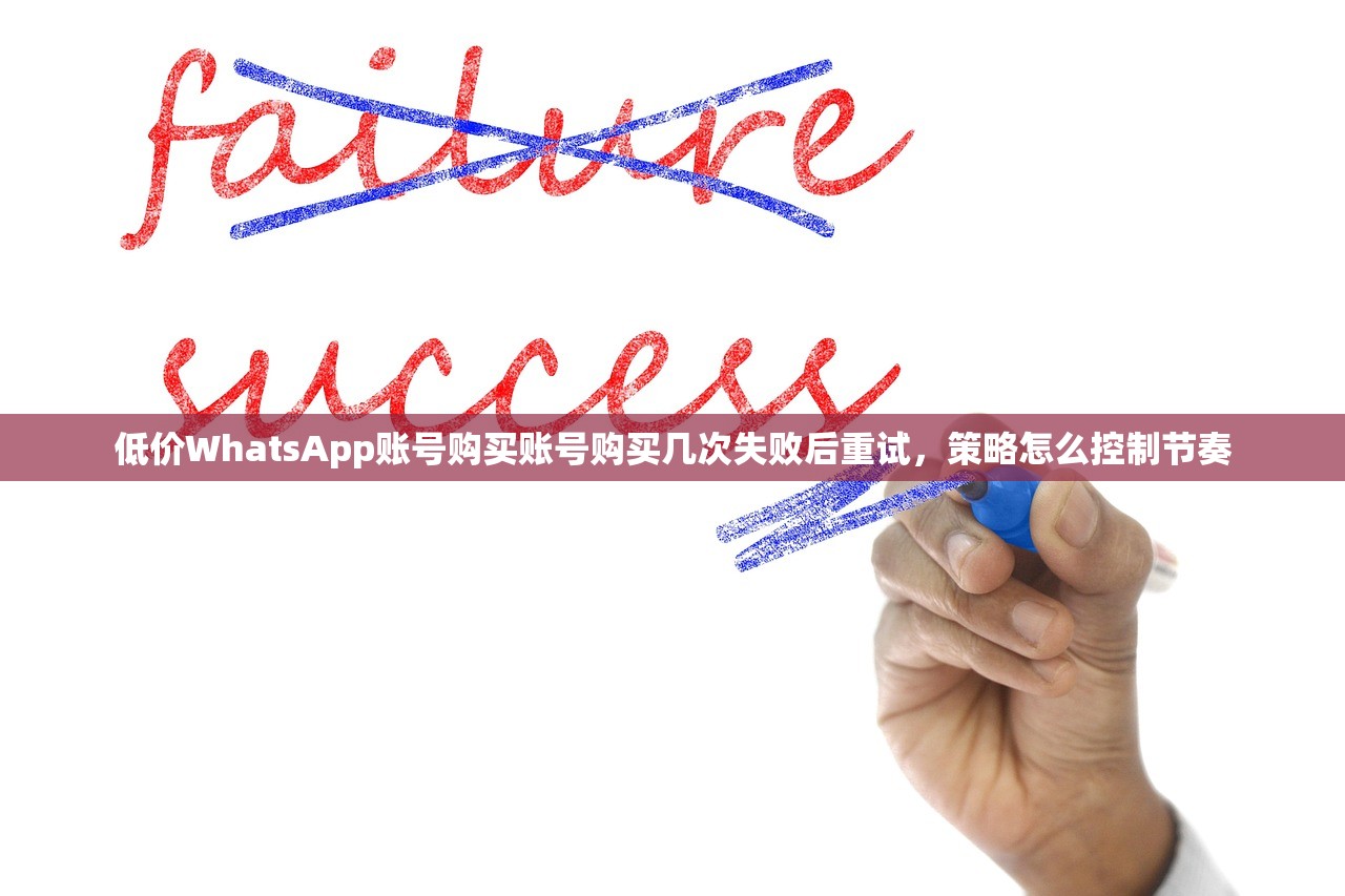 低价WhatsApp账号购买账号购买几次失败后重试,策略怎么控制节奏