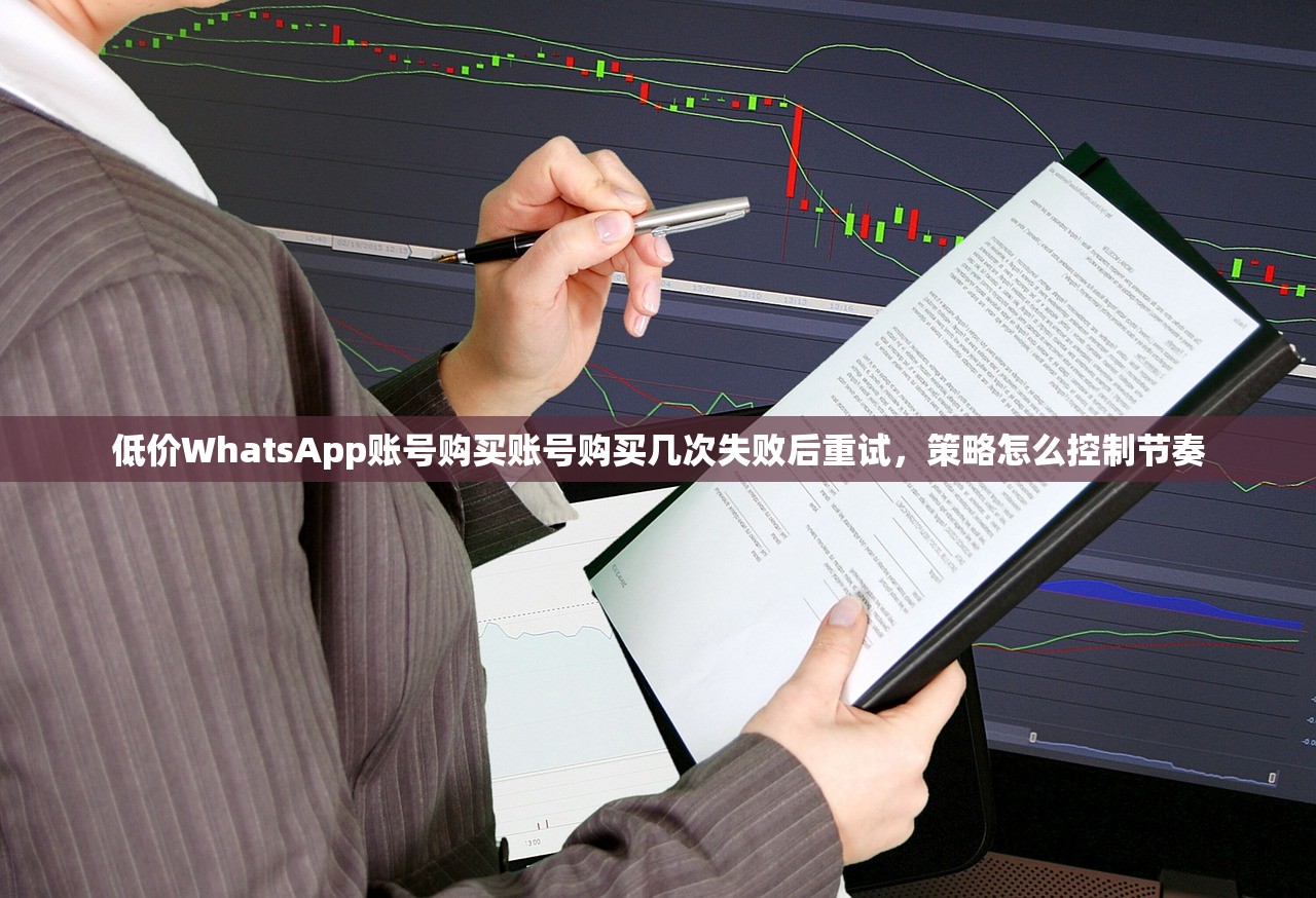 低价WhatsApp账号购买账号购买几次失败后重试，策略怎么控制节奏