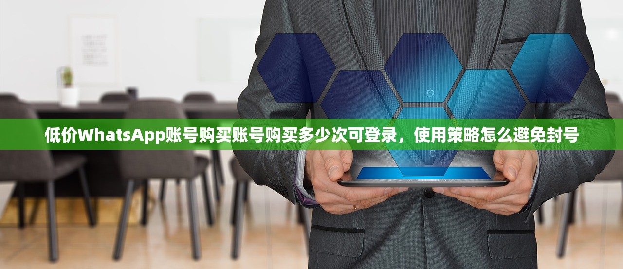 低价WhatsApp账号购买账号购买多少次可登录，使用策略怎么避免封号