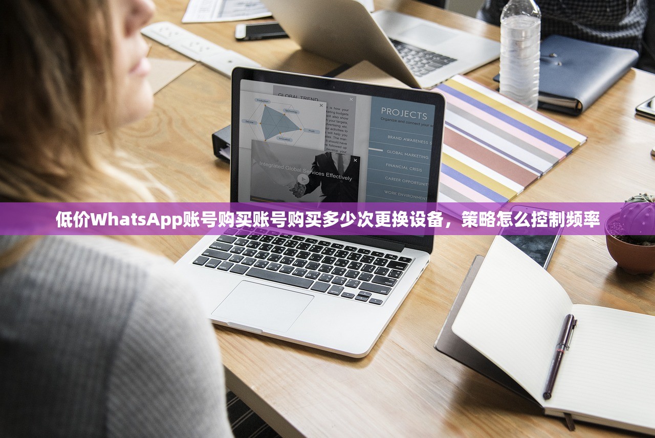 低价WhatsApp账号购买账号购买多少次更换设备,策略怎么控制频率