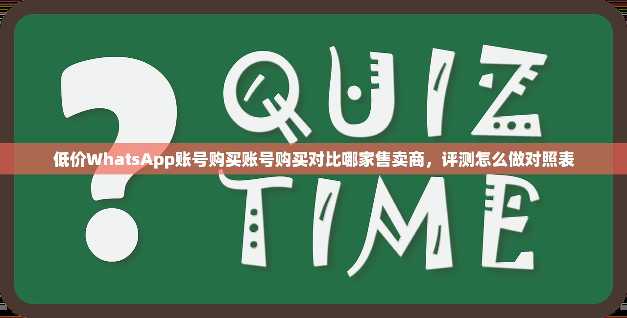 低价WhatsApp账号购买账号购买对比哪家售卖商,评测怎么做对照表