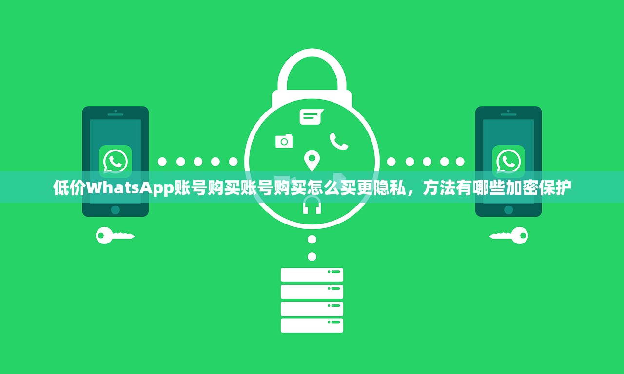 低价WhatsApp账号购买账号购买怎么买更隐私,方法有哪些加密保护