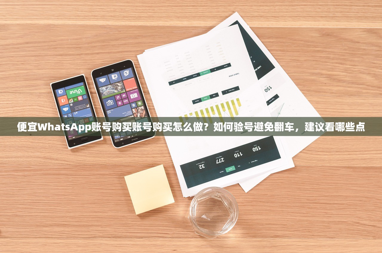 便宜WhatsApp账号购买账号购买怎么做？如何验号避免翻车，建议看哪些点