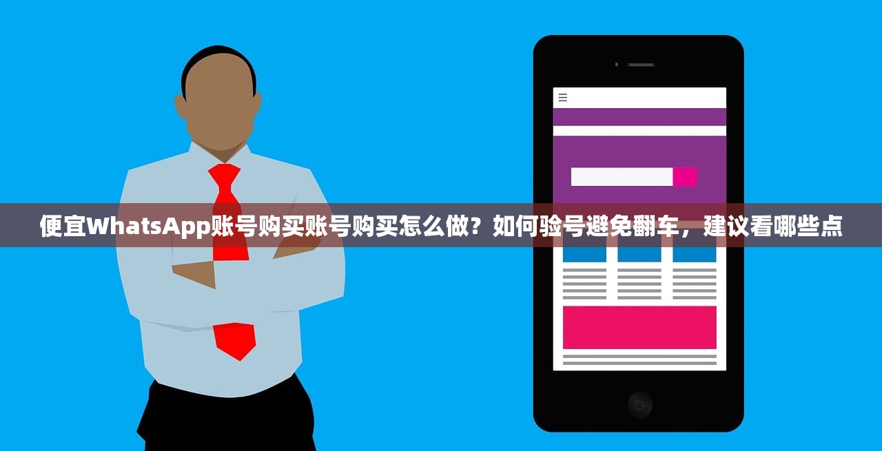 便宜WhatsApp账号购买账号购买怎么做?如何验号避免翻车,建议看哪些点