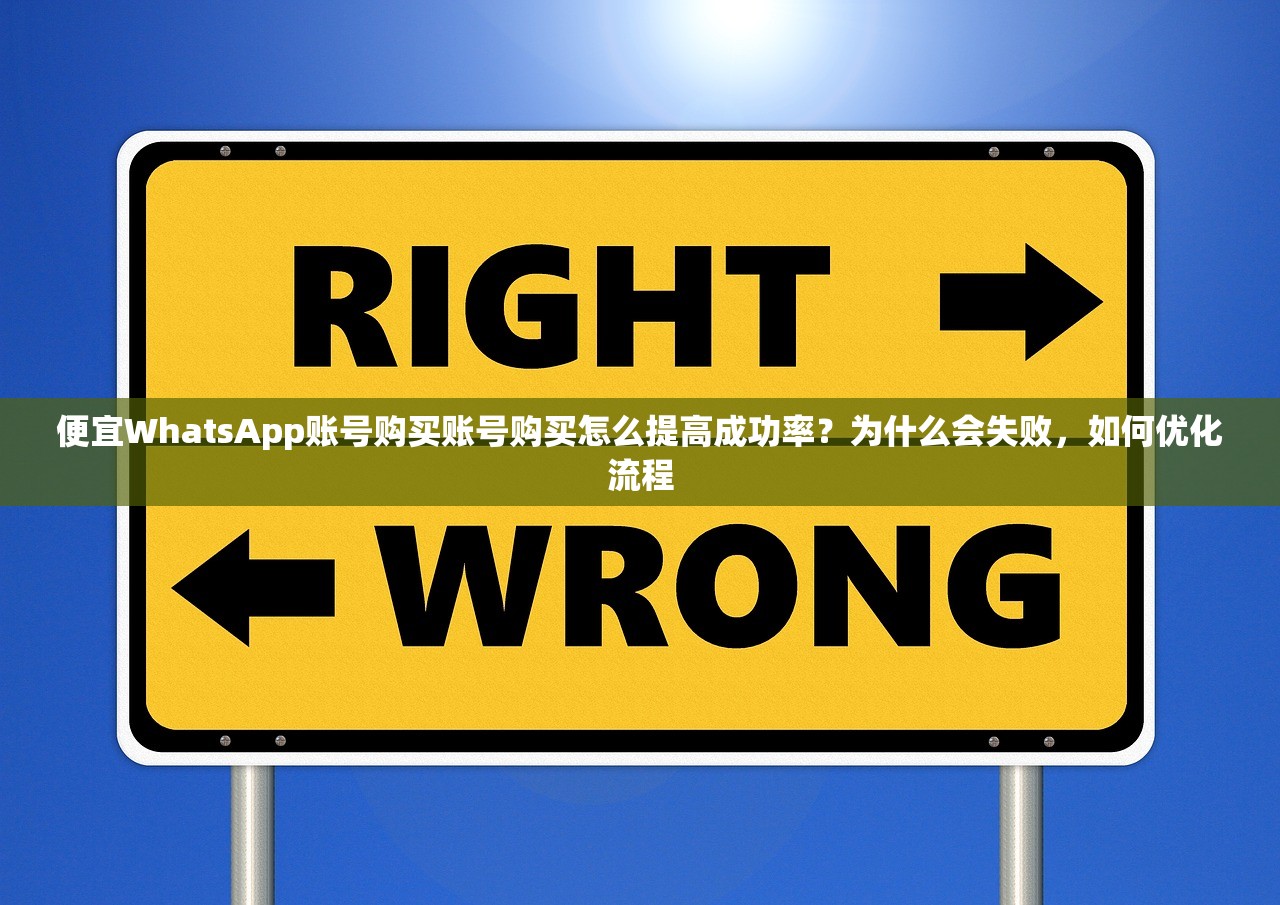 便宜WhatsApp账号购买账号购买怎么提高成功率？为什么会失败，如何优化流程