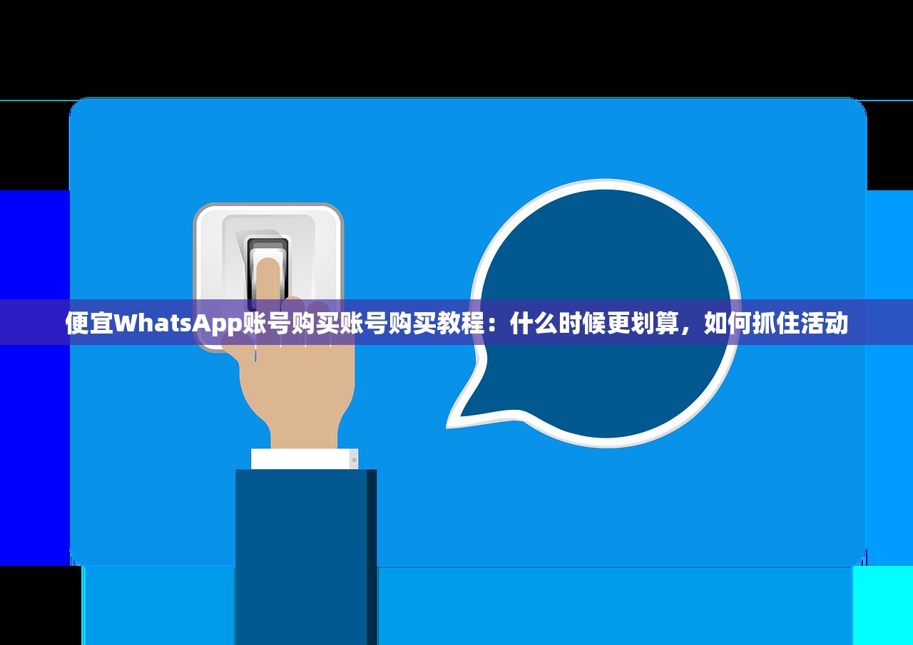 便宜WhatsApp账号购买账号购买教程：什么时候更划算，如何抓住活动