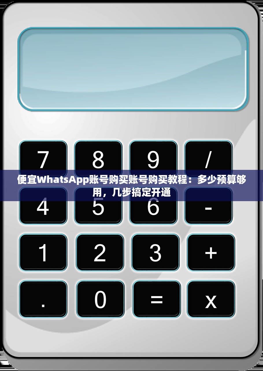 便宜WhatsApp账号购买账号购买教程:多少预算够用,几步搞定开通