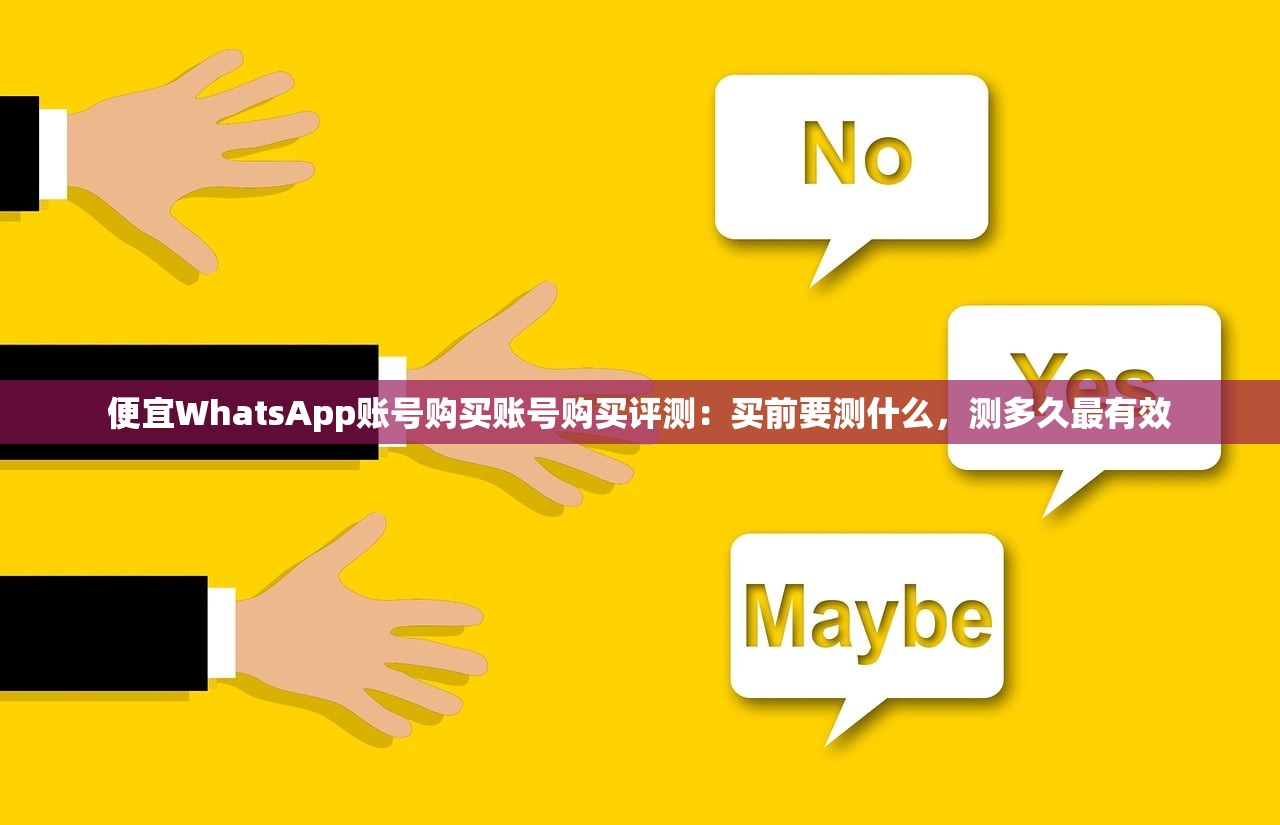 便宜WhatsApp账号购买账号购买评测:买前要测什么,测多久最有效