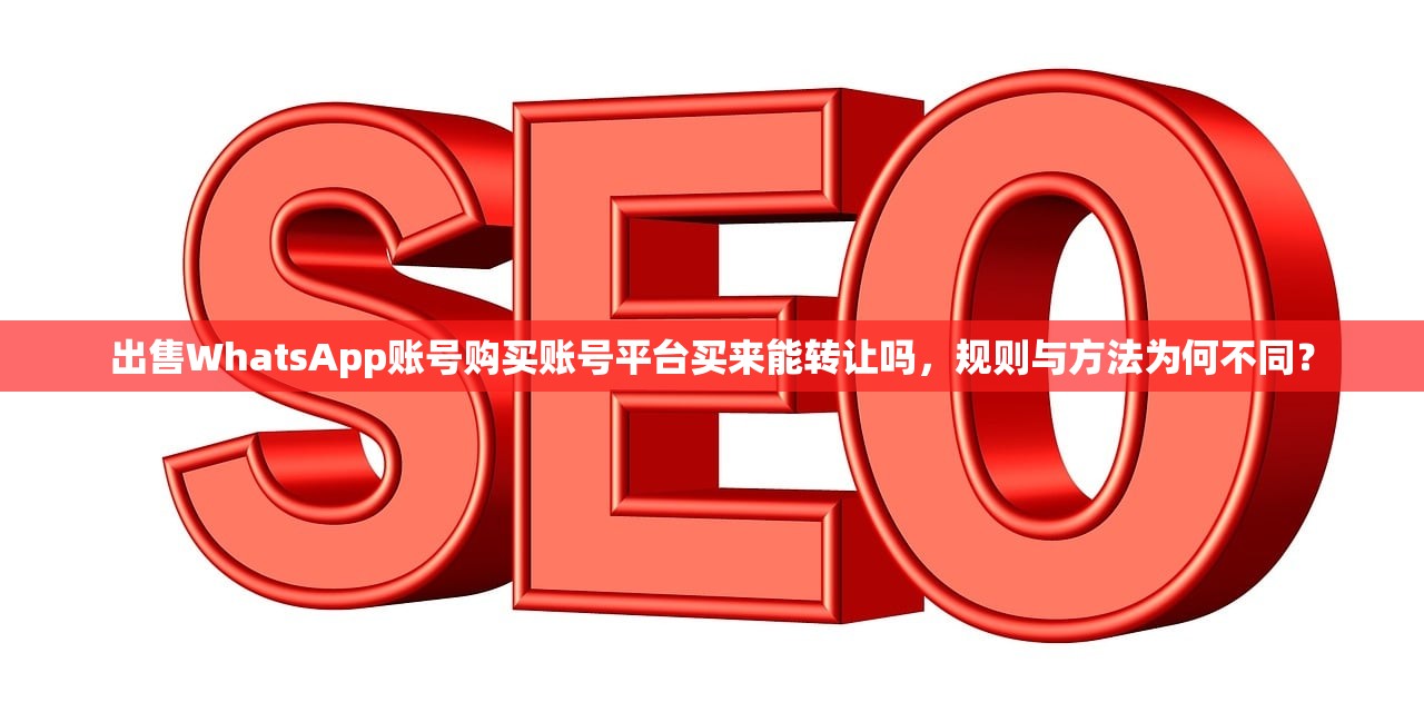 出售WhatsApp账号购买账号平台买来能转让吗，规则与方法为何不同？