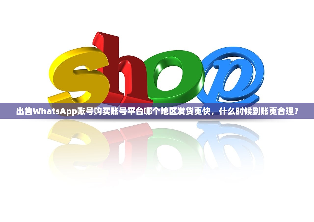 出售WhatsApp账号购买账号平台哪个地区发货更快，什么时候到账更合理？
