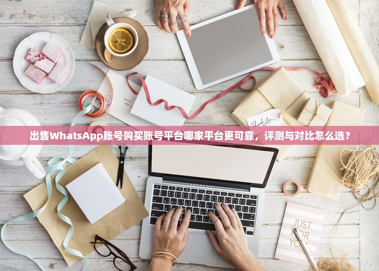出售WhatsApp账号购买账号平台哪家平台更可靠，评测与对比怎么选？