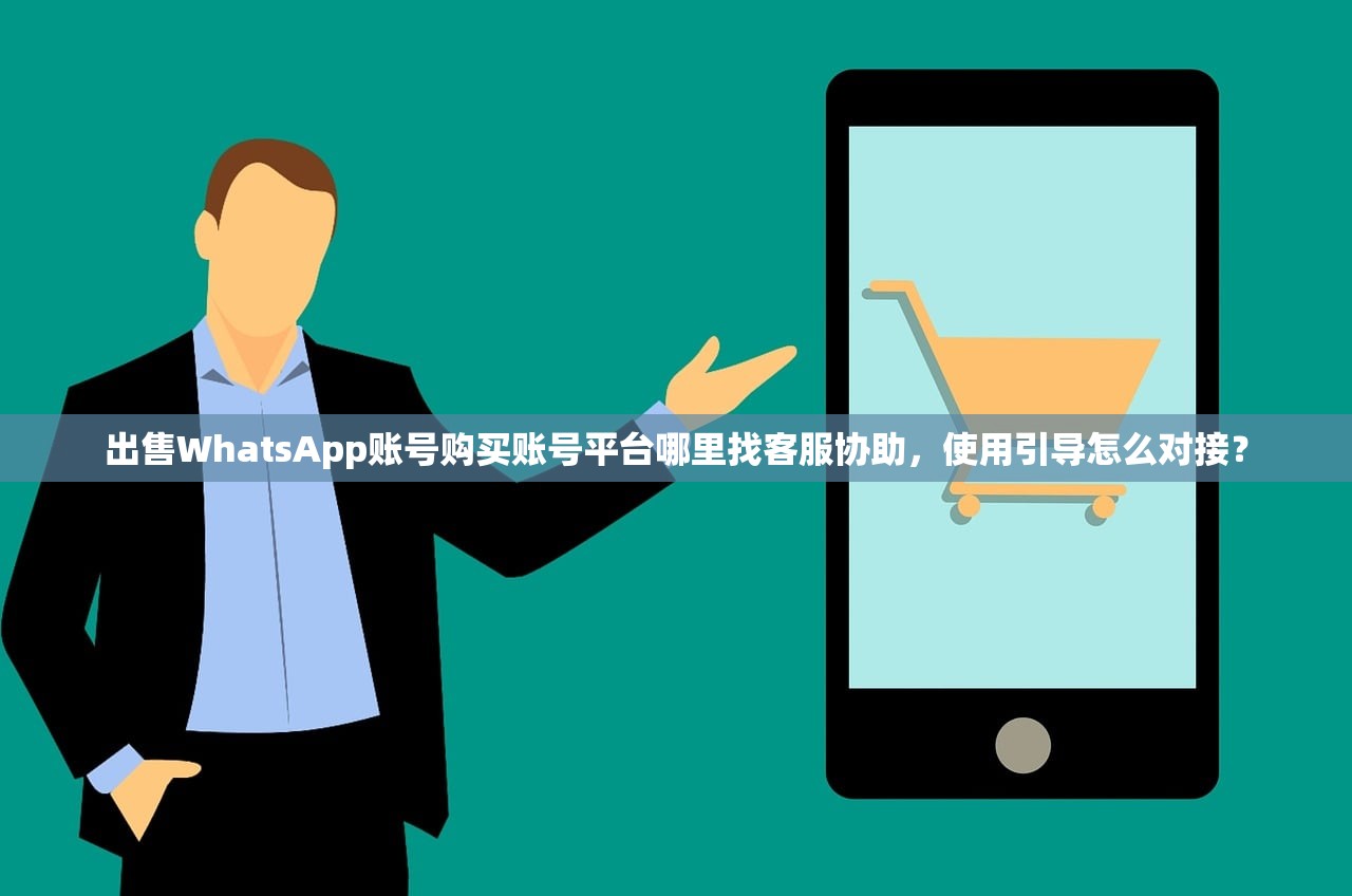 出售WhatsApp账号购买账号平台哪里找客服协助,使用引导怎么对接?