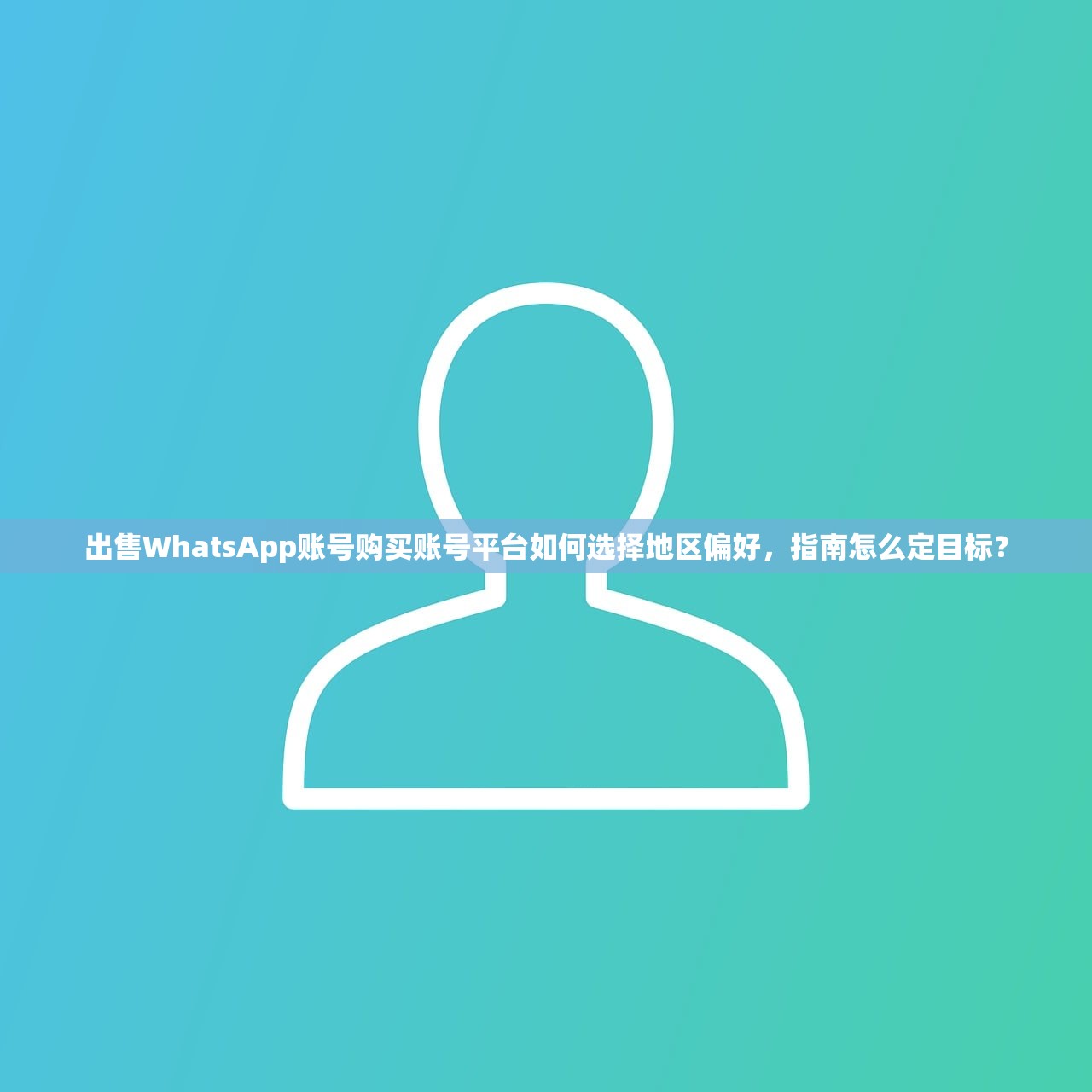 出售WhatsApp账号购买账号平台如何选择地区偏好,指南怎么定目标?