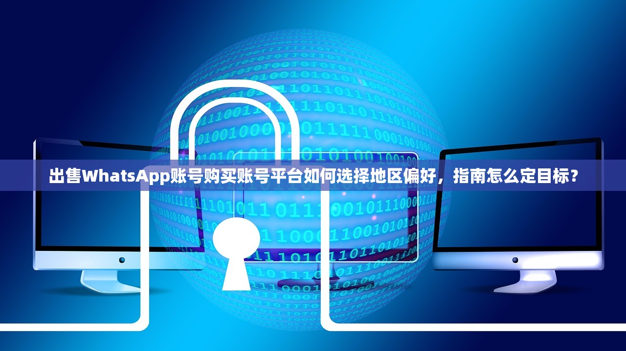 出售WhatsApp账号购买账号平台如何选择地区偏好,指南怎么定目标?