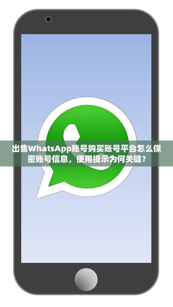 出售WhatsApp账号购买账号平台怎么保密账号信息,使用提示为何关键?