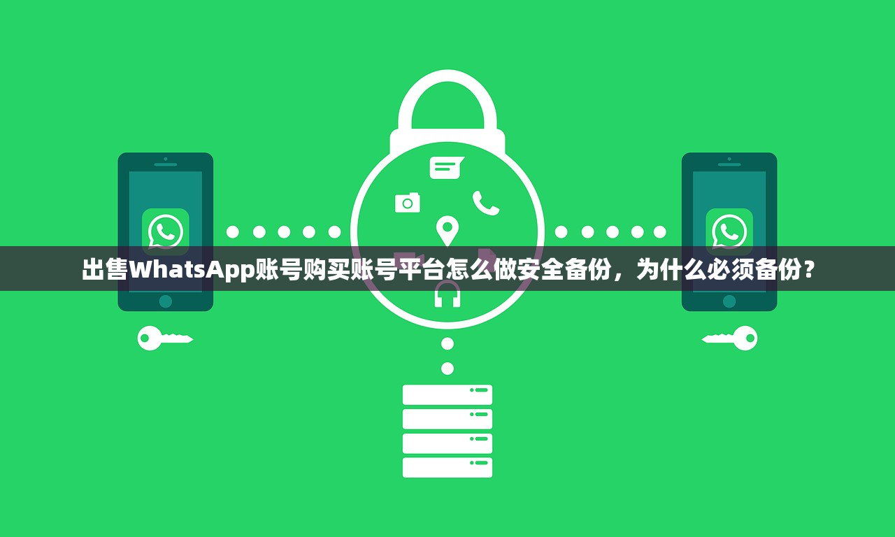 出售WhatsApp账号购买账号平台怎么做安全备份，为什么必须备份？