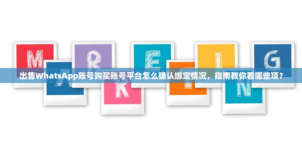 出售WhatsApp账号购买账号平台怎么确认绑定情况，指南教你看哪些项？