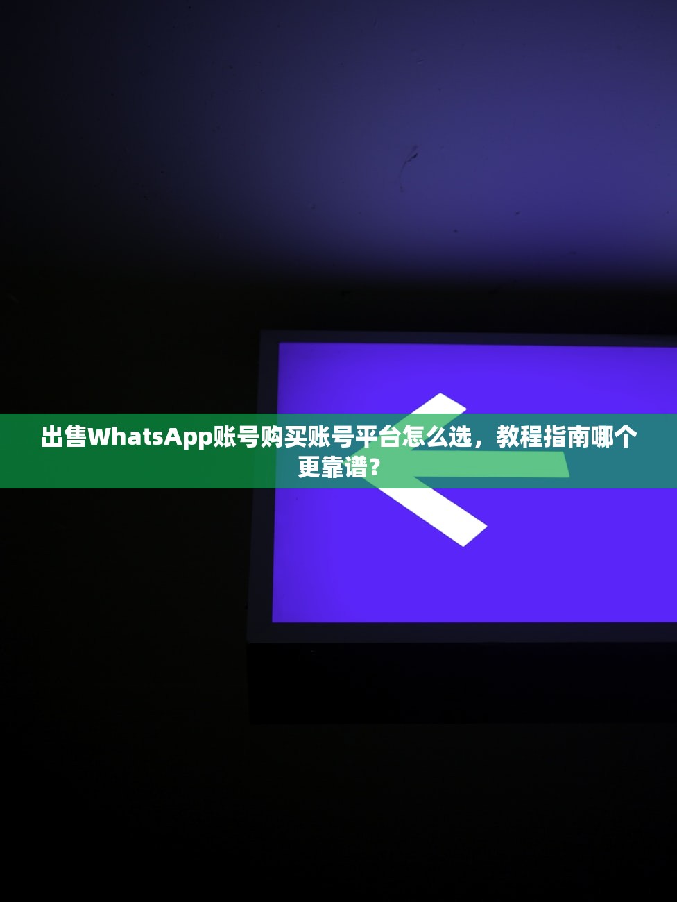 出售WhatsApp账号购买账号平台怎么选，教程指南哪个更靠谱？