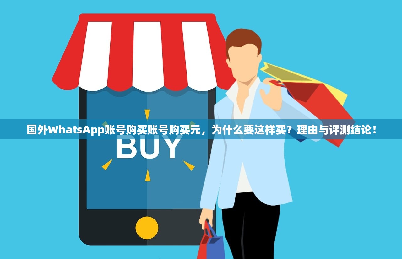 国外WhatsApp账号购买账号购买元，为什么要这样买？理由与评测结论！