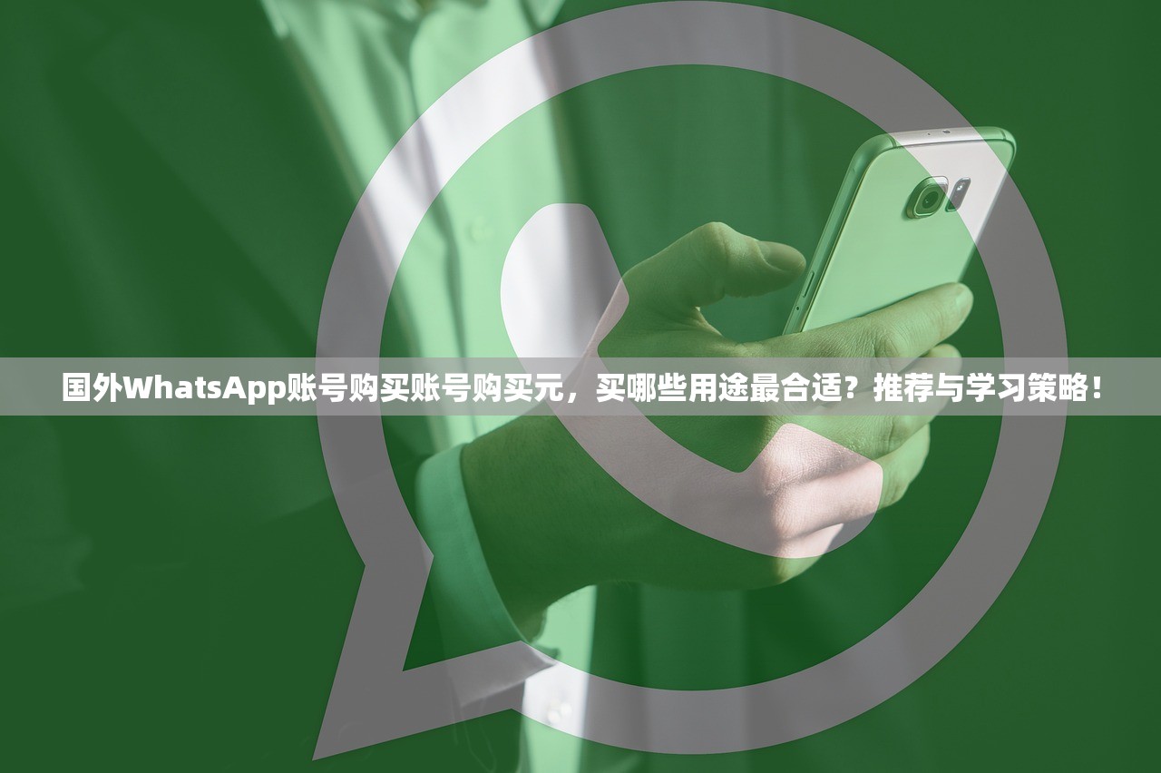国外WhatsApp账号购买账号购买元,买哪些用途最合适?推荐与学习策略!