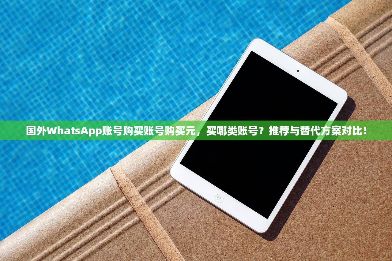 国外WhatsApp账号购买账号购买元,买哪类账号?推荐与替代方案对比!