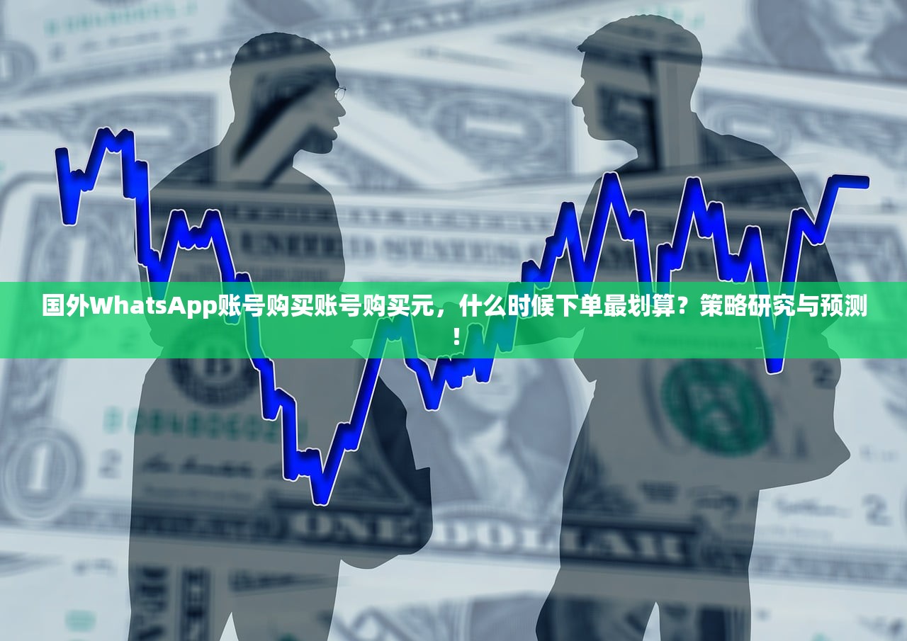 国外WhatsApp账号购买账号购买元,什么时候下单最划算?策略研究与预测!
