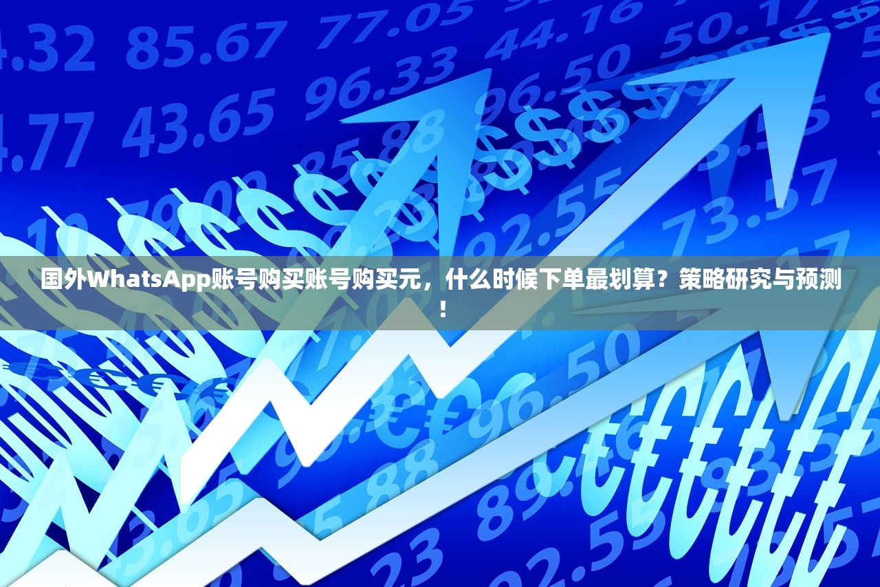 国外WhatsApp账号购买账号购买元，什么时候下单最划算？策略研究与预测！