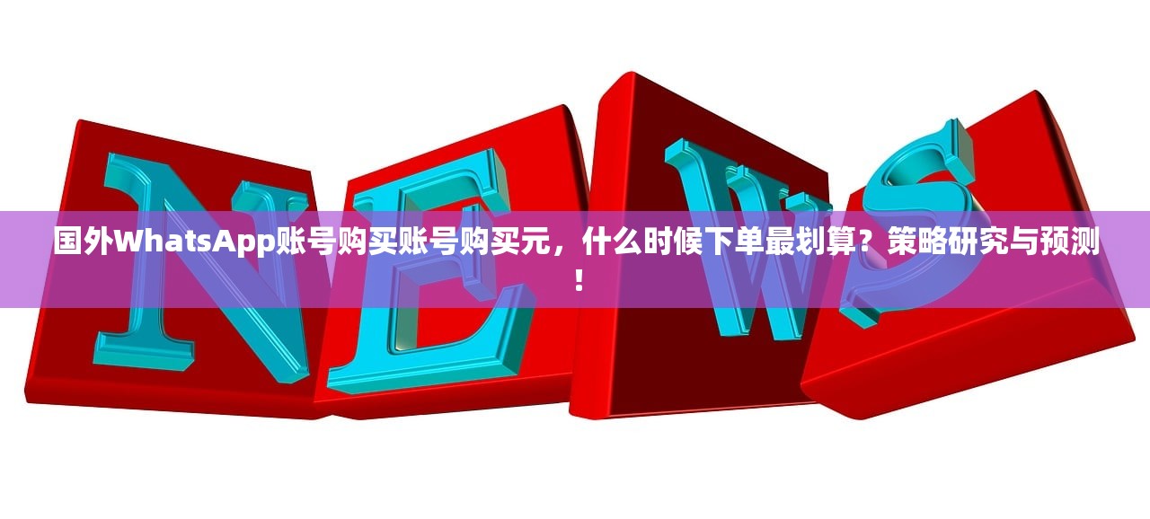 国外WhatsApp账号购买账号购买元,什么时候下单最划算?策略研究与预测!