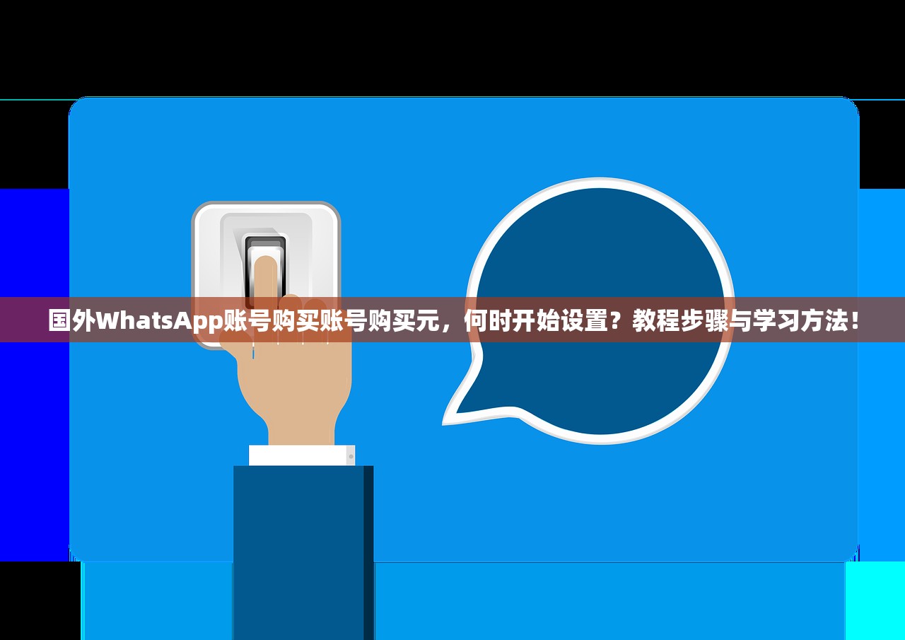 国外WhatsApp账号购买账号购买元，何时开始设置？教程步骤与学习方法！
