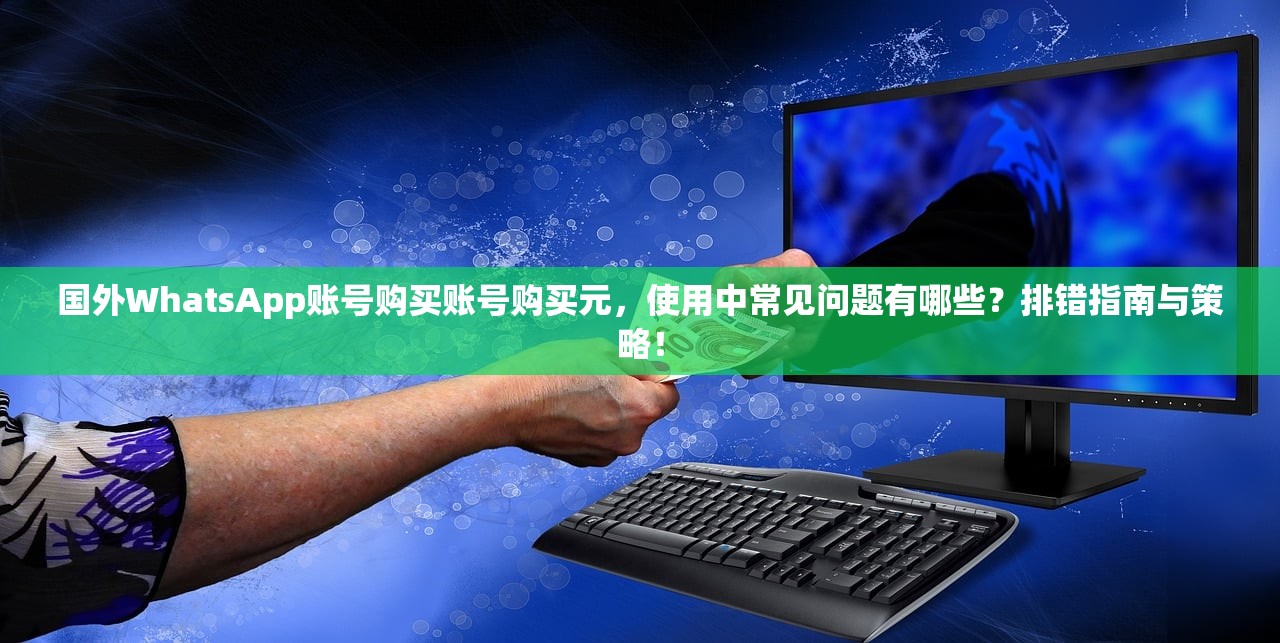 国外WhatsApp账号购买账号购买元，使用中常见问题有哪些？排错指南与策略！