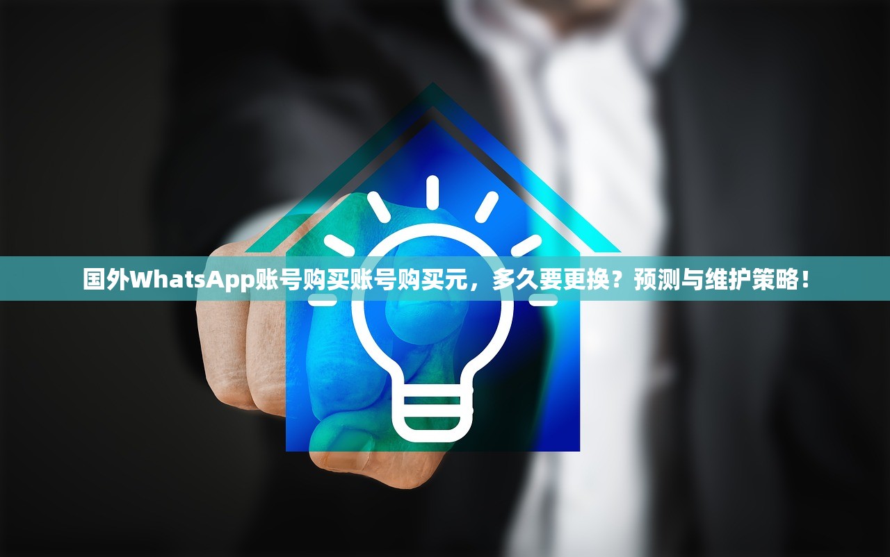 国外WhatsApp账号购买账号购买元，多久要更换？预测与维护策略！